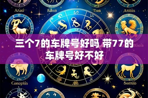 三个7的车牌号好吗 带77的车牌号好不好