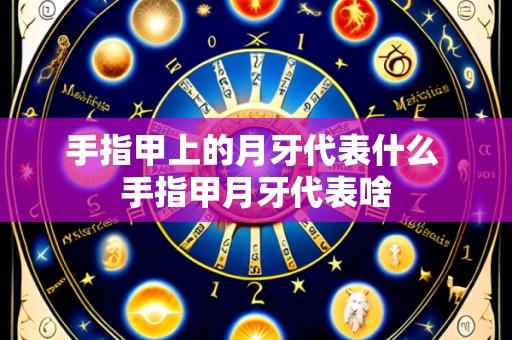手指甲上的月牙代表什么 手指甲月牙代表啥