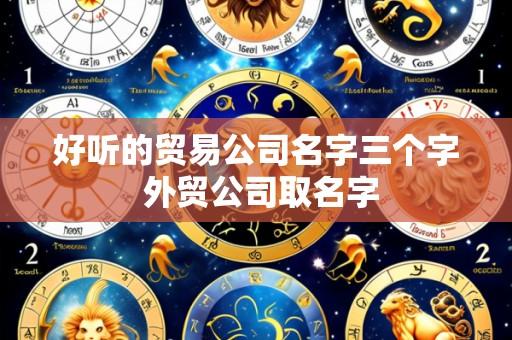 好听的贸易公司名字三个字 外贸公司取名字