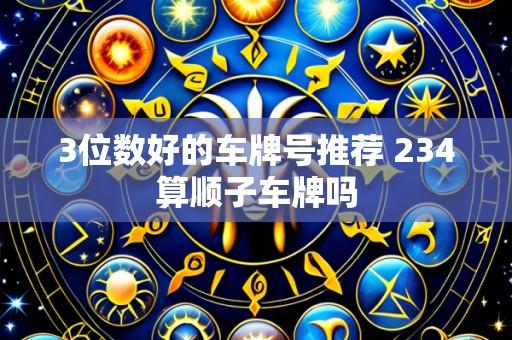 3位数好的车牌号推荐 234算顺子车牌吗