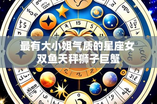 最有大小姐气质的星座女 双鱼天秤狮子巨蟹