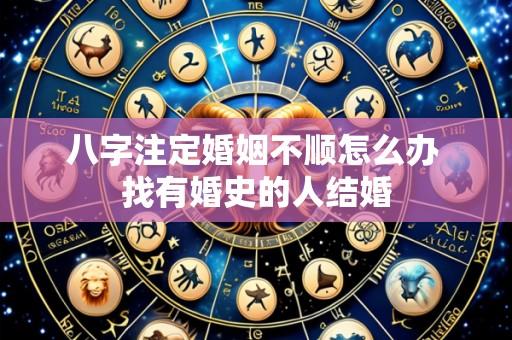 八字注定婚姻不顺怎么办 找有婚史的人结婚