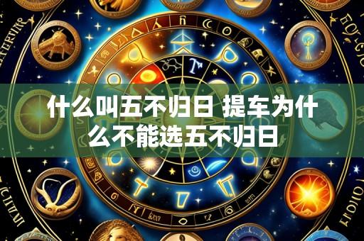 什么叫五不归日 提车为什么不能选五不归日