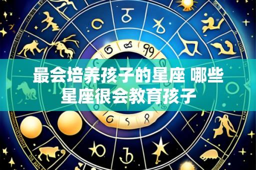 最会培养孩子的星座 哪些星座很会教育孩子