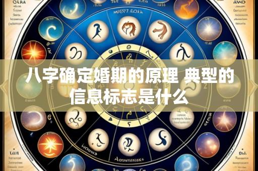 八字确定婚期的原理 典型的信息标志是什么