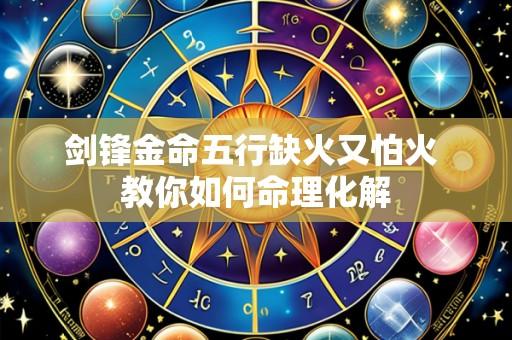 剑锋金命五行缺火又怕火 教你如何命理化解