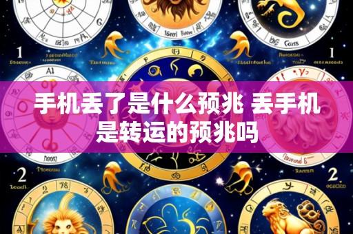 手机丢了是什么预兆 丢手机是转运的预兆吗