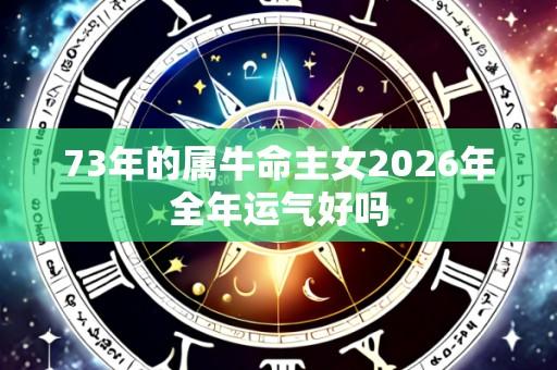 73年的属牛命主女2026年全年运气好吗