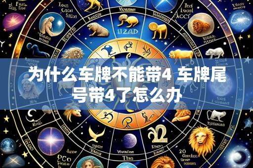 为什么车牌不能带4 车牌尾号带4了怎么办