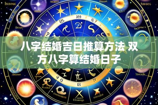八字结婚吉日推算方法 双方八字算结婚日子