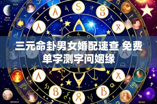 三元命卦男女婚配速查 免费单字测字问姻缘