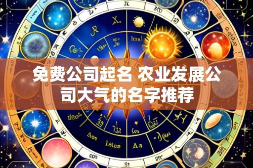 免费公司起名 农业发展公司大气的名字推荐