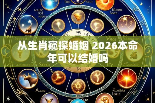 从生肖窥探婚姻 2026本命年可以结婚吗