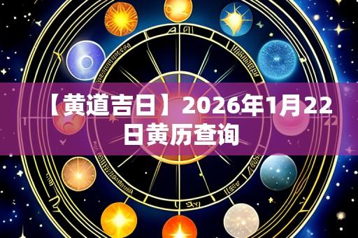 【黄道吉日】2026年1月22日黄历查询