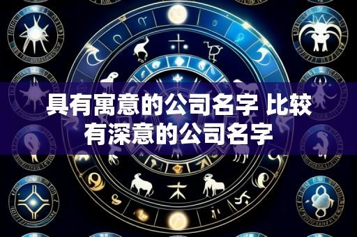 具有寓意的公司名字 比较有深意的公司名字