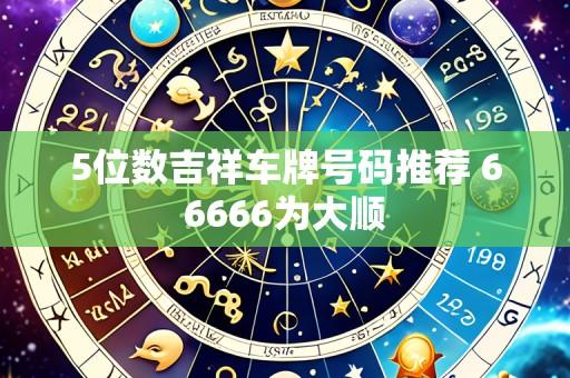 5位数吉祥车牌号码推荐 66666为大顺