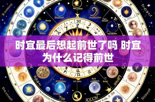 时宜最后想起前世了吗 时宜为什么记得前世