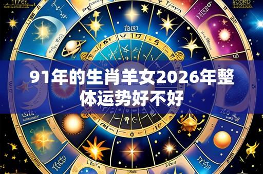 91年的生肖羊女2026年整体运势好不好