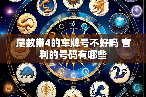 尾数带4的车牌号不好吗 吉利的号码有哪些
