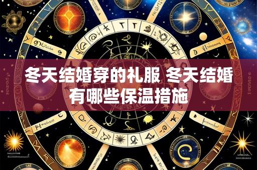冬天结婚穿的礼服 冬天结婚有哪些保温措施