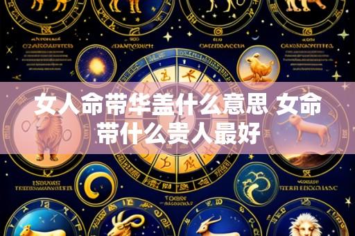 女人命带华盖什么意思 女命带什么贵人最好
