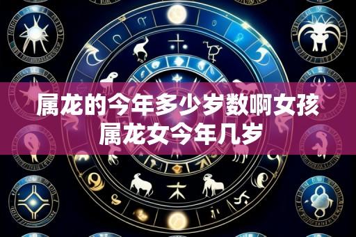 属龙的今年多少岁数啊女孩 属龙女今年几岁