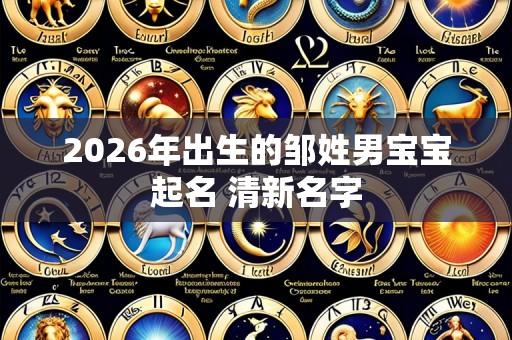 2026年出生的邹姓男宝宝起名 清新名字