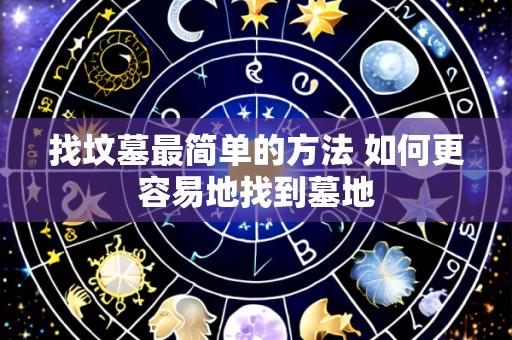 找坟墓最简单的方法 如何更容易地找到墓地