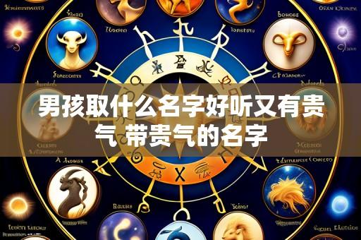 男孩取什么名字好听又有贵气 带贵气的名字