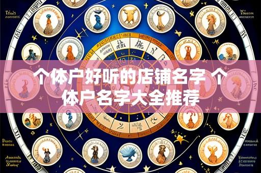 个体户好听的店铺名字 个体户名字大全推荐