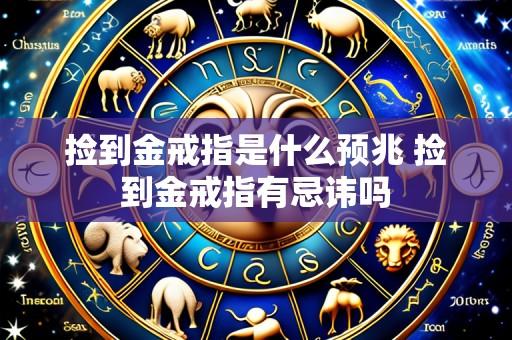 捡到金戒指是什么预兆 捡到金戒指有忌讳吗