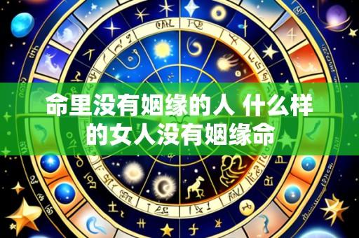 命里没有姻缘的人 什么样的女人没有姻缘命