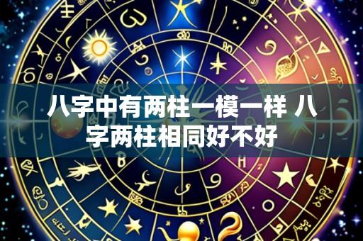 八字中有两柱一模一样 八字两柱相同好不好
