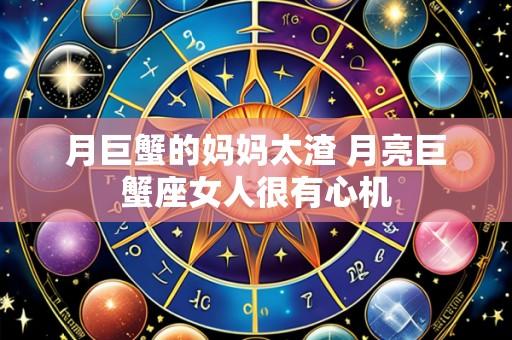 月巨蟹的妈妈太渣 月亮巨蟹座女人很有心机
