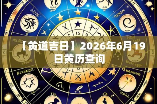 【黄道吉日】2026年6月19日黄历查询