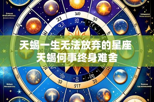 天蝎一生无法放弃的星座 天蝎何事终身难舍