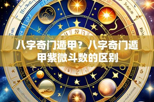 八字奇门遁甲?八字奇门遁甲紫微斗数的区别