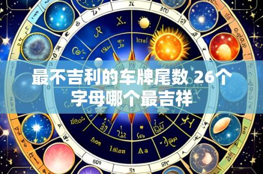 最不吉利的车牌尾数 26个字母哪个最吉祥