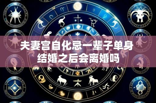 夫妻宫自化忌一辈子单身 结婚之后会离婚吗