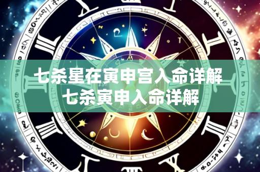 七杀星在寅申宫入命详解 七杀寅申入命详解