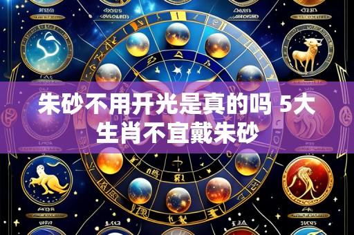 朱砂不用开光是真的吗 5大生肖不宜戴朱砂