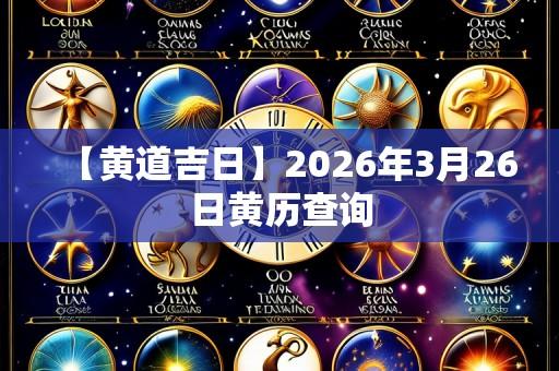 【黄道吉日】2026年3月26日黄历查询