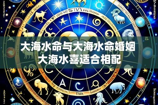 大海水命与大海水命婚姻 大海水喜适合相配