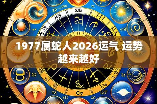 1977属蛇人2026运气 运势越来越好