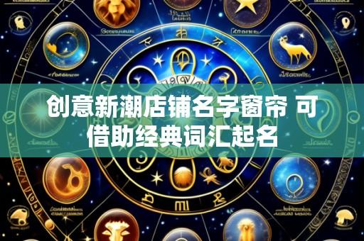 创意新潮店铺名字窗帘 可借助经典词汇起名