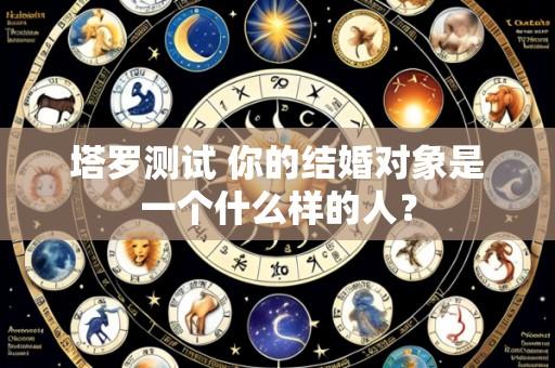 塔罗测试 你的结婚对象是一个什么样的人？