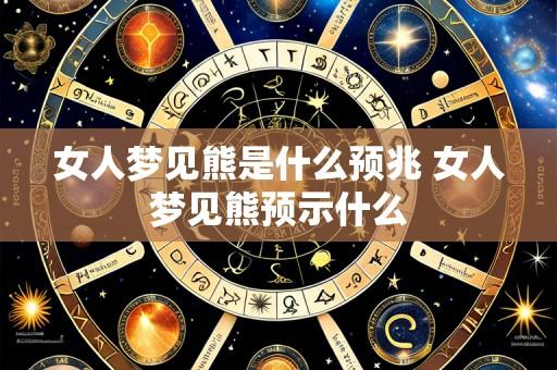 女人梦见熊是什么预兆 女人梦见熊预示什么