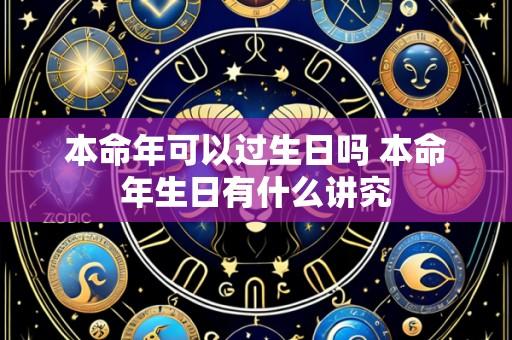 本命年可以过生日吗 本命年生日有什么讲究