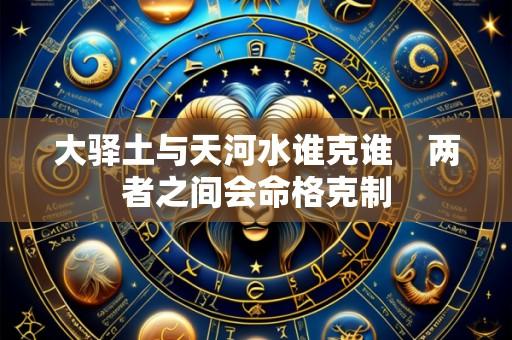 大驿土与天河水谁克谁　两者之间会命格克制