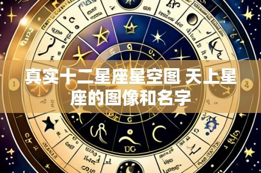 真实十二星座星空图 天上星座的图像和名字